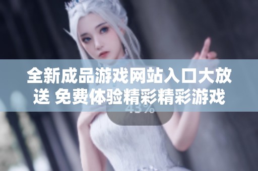 全新成品游戏网站入口大放送 免费体验精彩精彩游戏乐趣