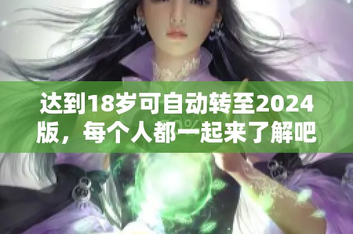 达到18岁可自动转至2024版，每个人都一起来了解吧