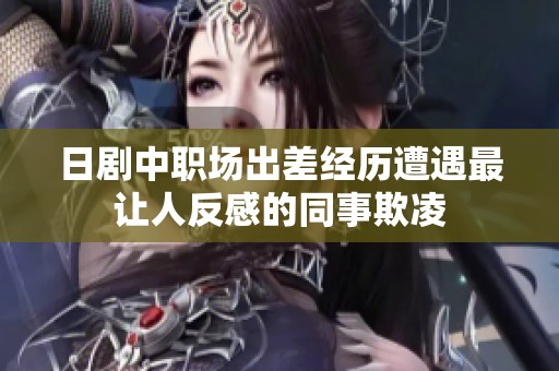 日剧中职场出差经历遭遇最让人反感的同事欺凌