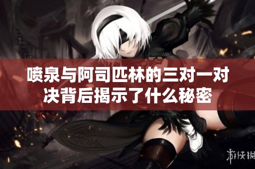 喷泉与阿司匹林的三对一对决背后揭示了什么秘密