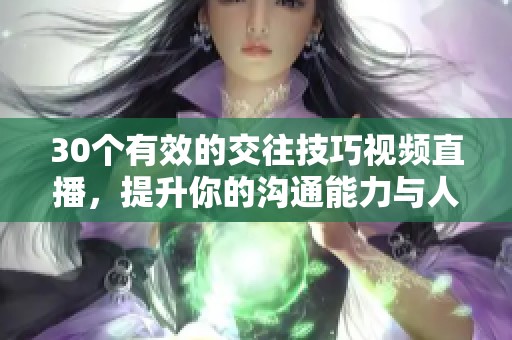 30个有效的交往技巧视频直播，提升你的沟通能力与人际关系