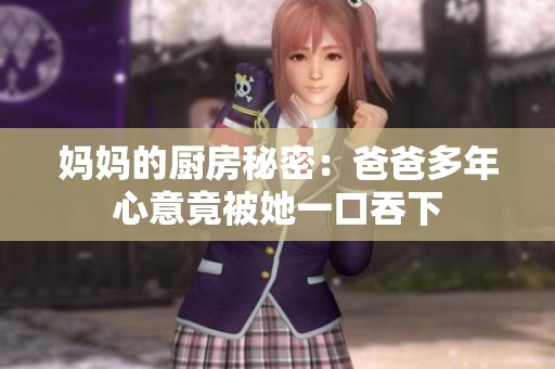 妈妈的厨房秘密：爸爸多年心意竟被她一口吞下