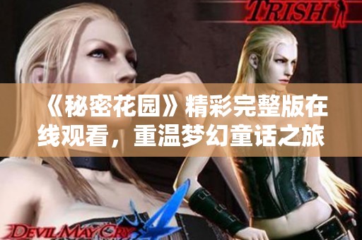 《秘密花园》精彩完整版在线观看，重温梦幻童话之旅