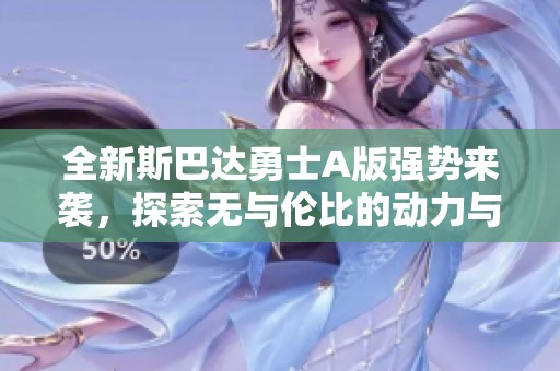 全新斯巴达勇士A版强势来袭，探索无与伦比的动力与性能