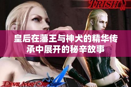 皇后在藩王与神犬的精华传承中展开的秘辛故事