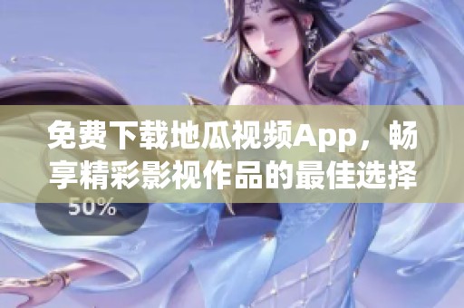 免费下载地瓜视频App，畅享精彩影视作品的最佳选择
