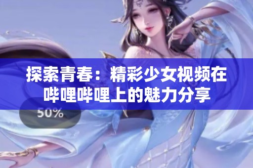 探索青春：精彩少女视频在哔哩哔哩上的魅力分享
