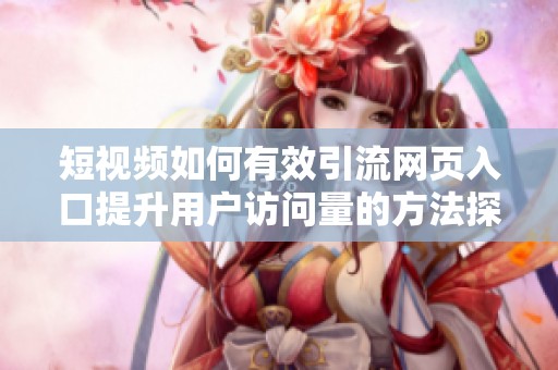 短视频如何有效引流网页入口提升用户访问量的方法探讨
