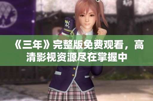 《三年》完整版免费观看，高清影视资源尽在掌握中