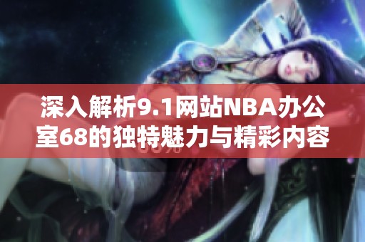 深入解析9.1网站NBA办公室68的独特魅力与精彩内容
