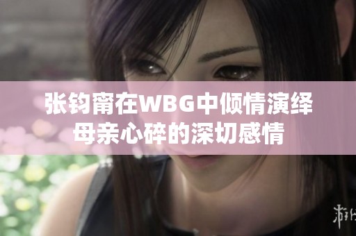 张钧甯在WBG中倾情演绎母亲心碎的深切感情