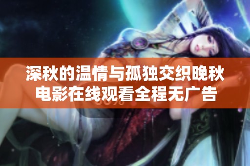 深秋的温情与孤独交织晚秋电影在线观看全程无广告
