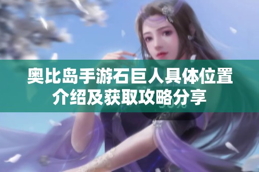 奥比岛手游石巨人具体位置介绍及获取攻略分享