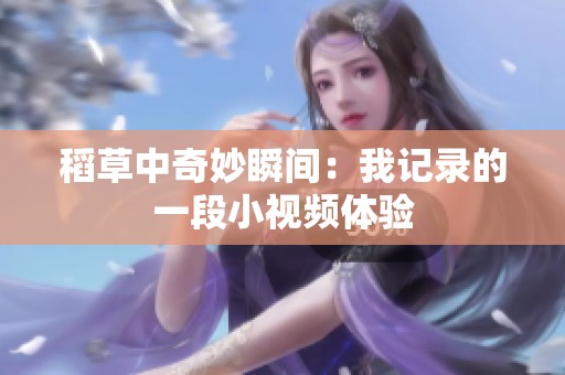 稻草中奇妙瞬间：我记录的一段小视频体验