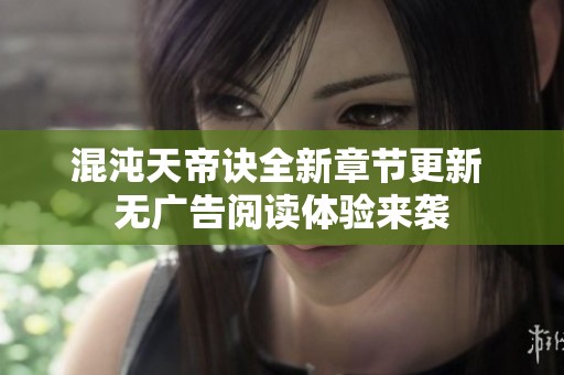 混沌天帝诀全新章节更新 无广告阅读体验来袭