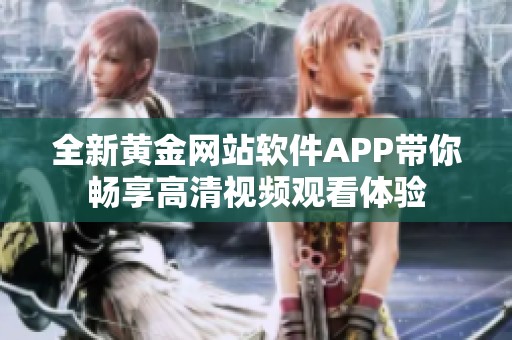 全新黄金网站软件APP带你畅享高清视频观看体验