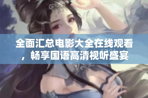 全面汇总电影大全在线观看，畅享国语高清视听盛宴