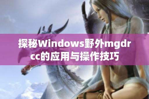 探秘Windows野外mgdrcc的应用与操作技巧