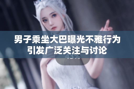 男子乘坐大巴曝光不雅行为引发广泛关注与讨论