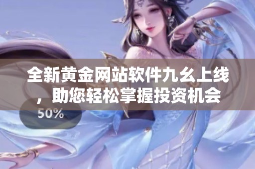 全新黄金网站软件九幺上线，助您轻松掌握投资机会