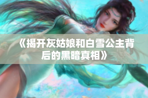 《揭开灰姑娘和白雪公主背后的黑暗真相》
