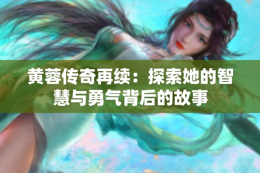黄蓉传奇再续：探索她的智慧与勇气背后的故事