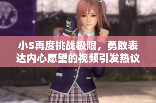 小S再度挑战极限，勇敢表达内心愿望的视频引发热议