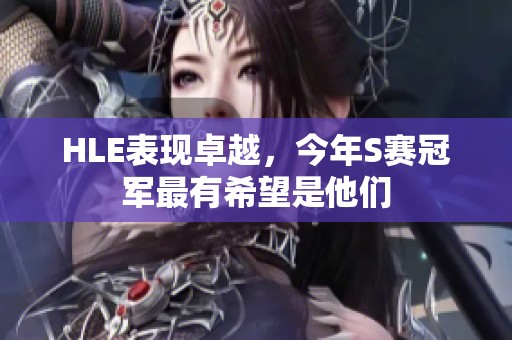 HLE表现卓越，今年S赛冠军最有希望是他们
