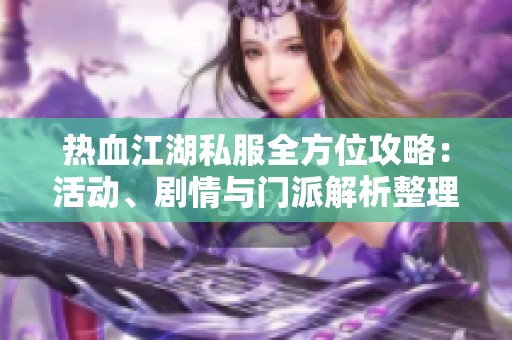 热血江湖私服全方位攻略：活动、剧情与门派解析整理