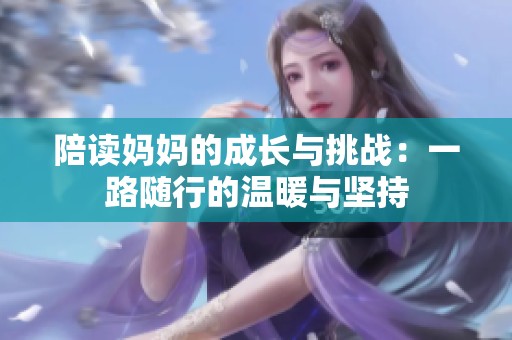 陪读妈妈的成长与挑战：一路随行的温暖与坚持