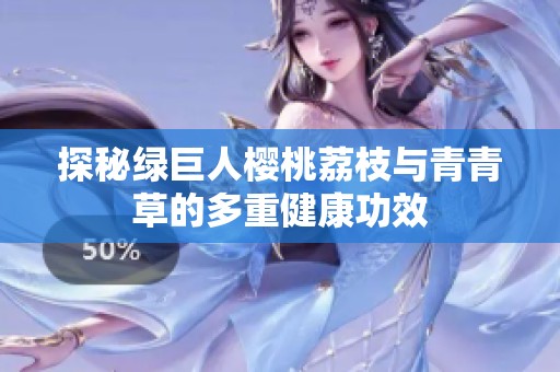探秘绿巨人樱桃荔枝与青青草的多重健康功效