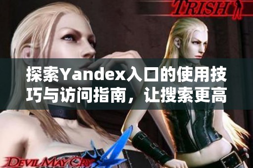 探索Yandex入口的使用技巧与访问指南，让搜索更高效