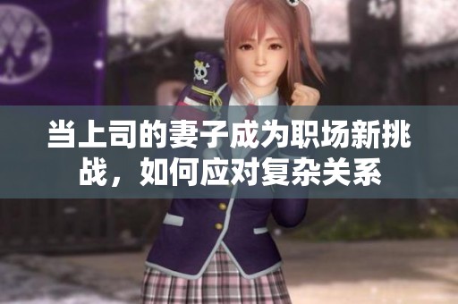 当上司的妻子成为职场新挑战，如何应对复杂关系