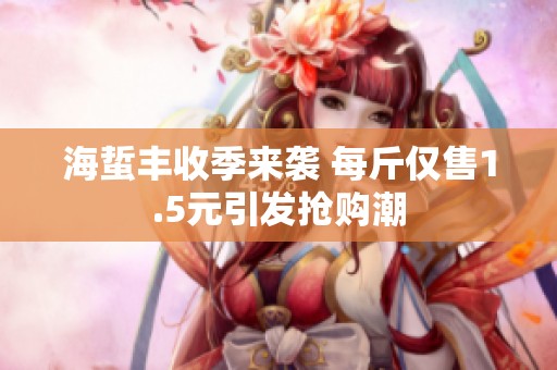 海蜇丰收季来袭 每斤仅售1.5元引发抢购潮