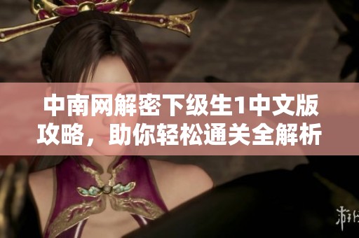 中南网解密下级生1中文版攻略，助你轻松通关全解析