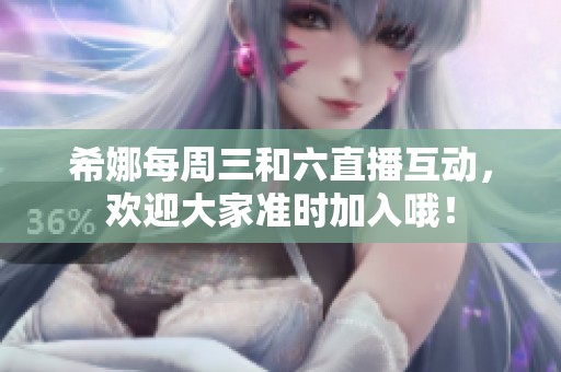 希娜每周三和六直播互动，欢迎大家准时加入哦！