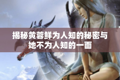 揭秘黄蓉鲜为人知的秘密与她不为人知的一面
