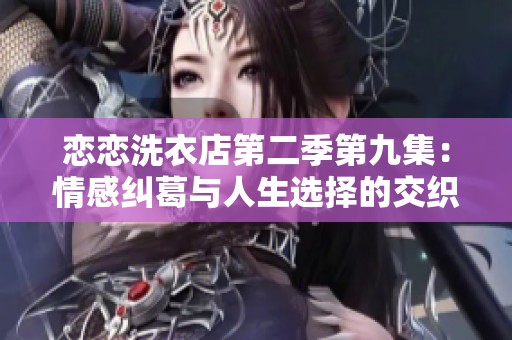 恋恋洗衣店第二季第九集：情感纠葛与人生选择的交织