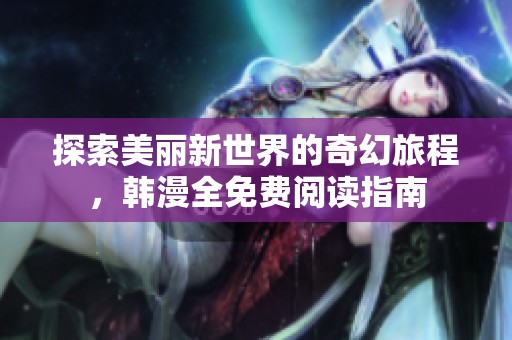 探索美丽新世界的奇幻旅程，韩漫全免费阅读指南