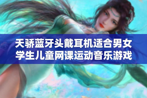 天骄蓝牙头戴耳机适合男女学生儿童网课运动音乐游戏多场景使用