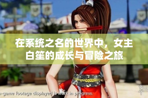 在系统之名的世界中，女主白笙的成长与冒险之旅
