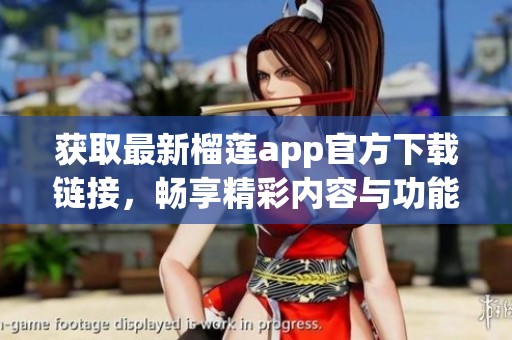获取最新榴莲app官方下载链接，畅享精彩内容与功能