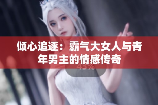 倾心追逐：霸气大女人与青年男主的情感传奇