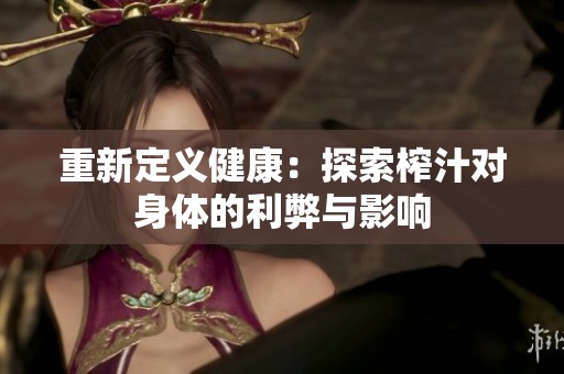重新定义健康：探索榨汁对身体的利弊与影响