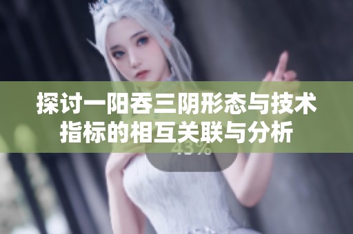 探讨一阳吞三阴形态与技术指标的相互关联与分析