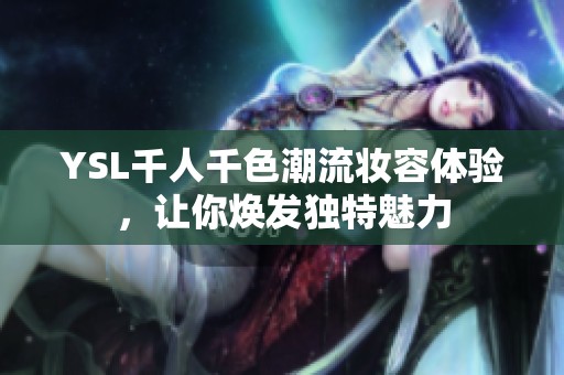 YSL千人千色潮流妆容体验，让你焕发独特魅力