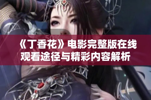 《丁香花》电影完整版在线观看途径与精彩内容解析