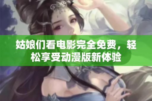 姑娘们看电影完全免费，轻松享受动漫版新体验