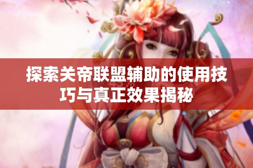 探索关帝联盟辅助的使用技巧与真正效果揭秘