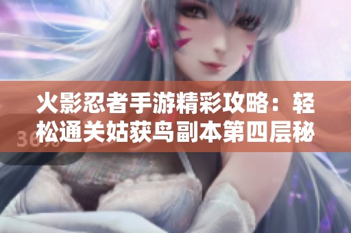 火影忍者手游精彩攻略：轻松通关姑获鸟副本第四层秘诀分享